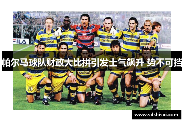 帕尔马球队财政大比拼引发士气飙升 势不可挡 帕尔马球队财政大比拼引发士气飙升 势不可挡