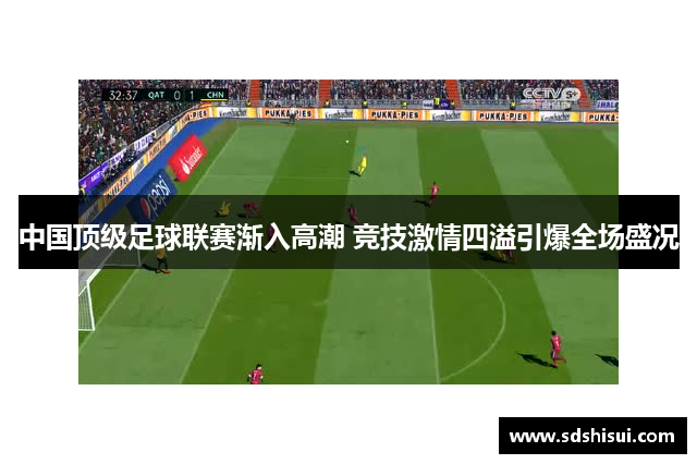 中国顶级足球联赛渐入高潮 竞技激情四溢引爆全场盛况