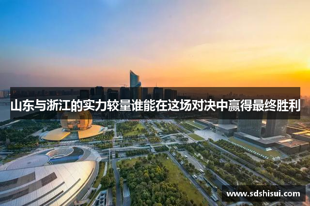 山东与浙江的实力较量谁能在这场对决中赢得最终胜利 山东与浙江的实力较量谁能在这场对决中赢得最终胜利