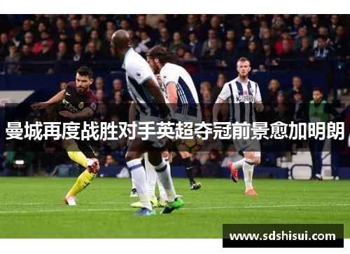 曼城再度战胜对手英超夺冠前景愈加明朗 曼城再度战胜对手英超夺冠前景愈加明朗