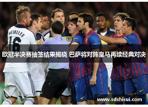 欧冠半决赛抽签结果揭晓 巴萨将对阵皇马再续经典对决