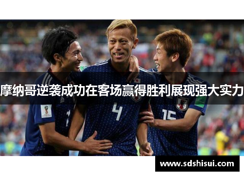 摩纳哥逆袭成功在客场赢得胜利展现强大实力 摩纳哥逆袭成功在客场赢得胜利展现强大实力