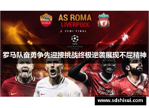 罗马队奋勇争先迎接挑战终极逆袭展现不屈精神 罗马队奋勇争先迎接挑战终极逆袭展现不屈精神