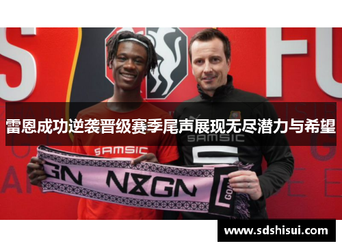 雷恩成功逆袭晋级赛季尾声展现无尽潜力与希望 雷恩成功逆袭晋级赛季尾声展现无尽潜力与希望
