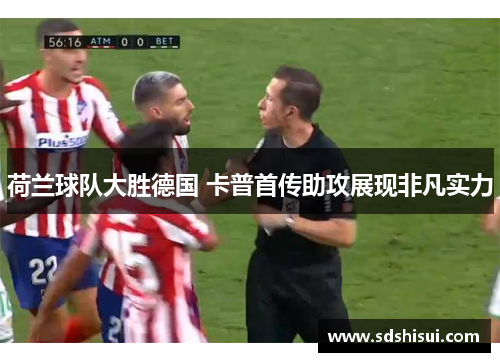 荷兰球队大胜德国 卡普首传助攻展现非凡实力