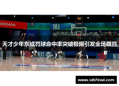 天才少年东成罚球命中率突破极限引发全场瞩目 天才少年东成罚球命中率突破极限引发全场瞩目