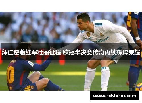 拜仁逆袭红军壮丽征程 欧冠半决赛传奇再续辉煌荣耀 拜仁逆袭红军壮丽征程 欧冠半决赛传奇再续辉煌荣耀